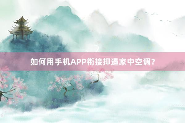 如何用手机APP衔接抑遏家中空调？