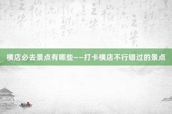 横店必去景点有哪些——打卡横店不行错过的景点