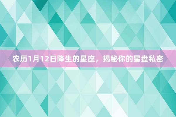 农历1月12日降生的星座，揭秘你的星盘私密